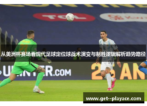 从美洲杯赛场看现代足球定位球战术演变与制胜逻辑解析趋势路径