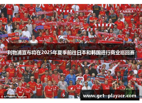 利物浦宣布将在2025年夏季前往日本和韩国进行商业巡回赛