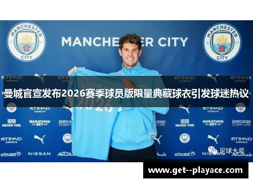 曼城官宣发布2026赛季球员版限量典藏球衣引发球迷热议