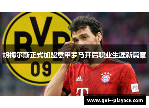 胡梅尔斯正式加盟意甲罗马开启职业生涯新篇章