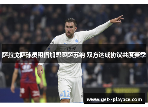 萨拉戈萨球员租借加盟奥萨苏纳 双方达成协议共度赛季 萨拉戈萨球员租借加盟奥萨苏纳 双方达成协议共度赛季