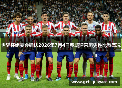 世界杯组委会确认2026年7月4日费城迎来历史性比赛盛况 世界杯组委会确认2026年7月4日费城迎来历史性比赛盛况