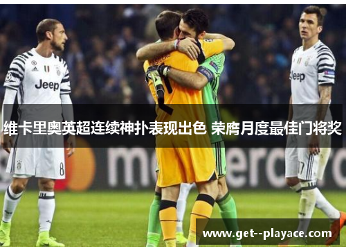 维卡里奥英超连续神扑表现出色 荣膺月度最佳门将奖
