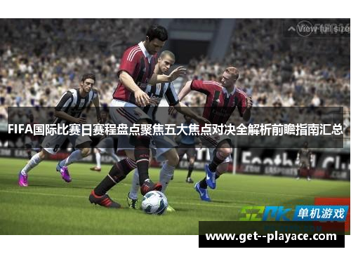 FIFA国际比赛日赛程盘点聚焦五大焦点对决全解析前瞻指南汇总
