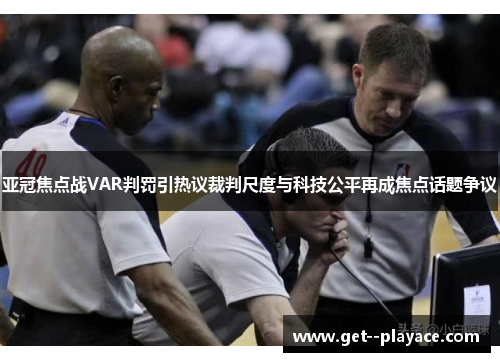 亚冠焦点战VAR判罚引热议裁判尺度与科技公平再成焦点话题争议 亚冠焦点战VAR判罚引热议裁判尺度与科技公平再成焦点话题争议