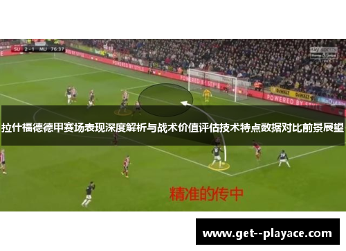 拉什福德德甲赛场表现深度解析与战术价值评估技术特点数据对比前景展望