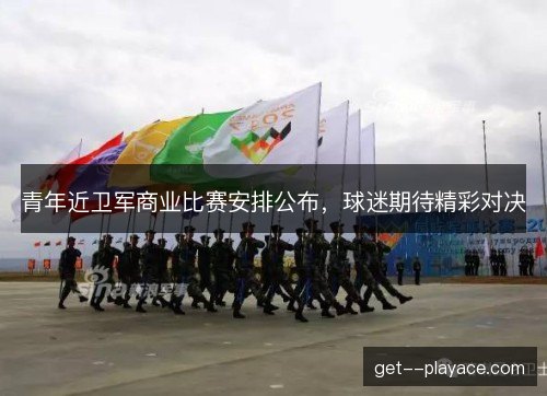 青年近卫军商业比赛安排公布,球迷期待精彩对决 青年近卫军商业比赛安排公布,球迷期待精彩对决