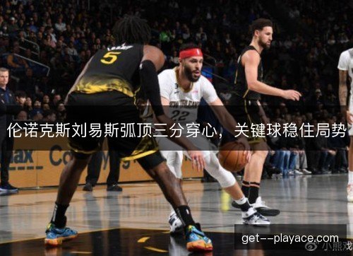 伦诺克斯刘易斯弧顶三分穿心，关键球稳住局势